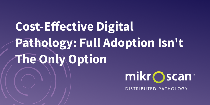 Cost-Effective Digital Pathology - Mikroscan - Full Adoption Isn't The Only Option